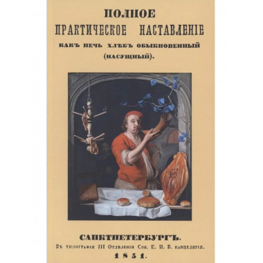 Полное практическое наставление как печь хлеб обыкновенный.