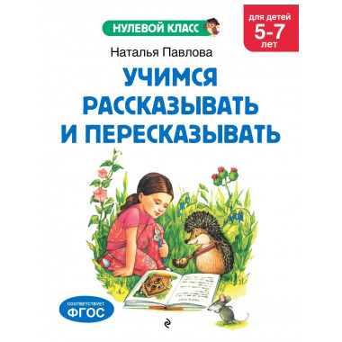 Учимся рассказывать и пересказывать: для детей 5-7 лет.