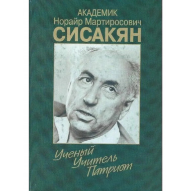 Академик Сисакян Н.М. Ученый.Учитель.Патриот.