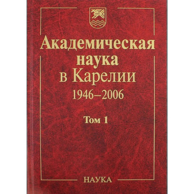Академическая наука в Карелии 1946-2006. В 2 т. Т.1. 2006г.