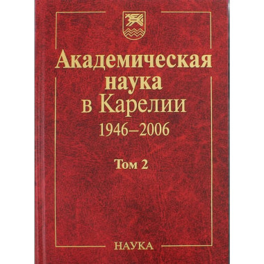 Академическая наука в Карелии 1946-2006. В 2 т. Т.2. 2006г.