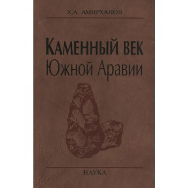 Амирханов Х.А.Каменный век Южной Аравии. 2006г.