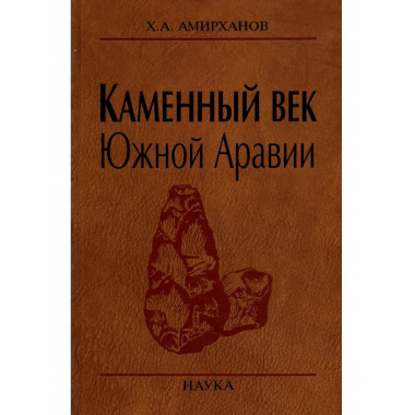 Амирханов Х.А.Каменный век Южной Аравии. 2006г.