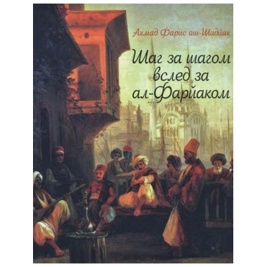 Ахмад Фарис аш-Шидйак. Шаг за шагом вслед за ал-Фарйаком