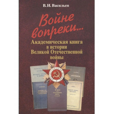 Войне вопреки... Акад. кн. в истории Великой Отечеств. войны