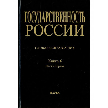 Государственность России. Кн.6. Ч.1.А-Л. Словарь-справочник