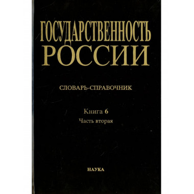 Государственность России. Кн.6. Ч.2.М-Я. Словарь-справочник