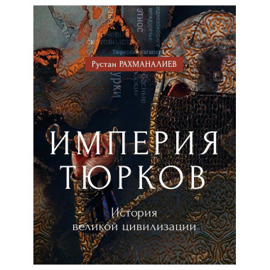 Империя тюрков. История великой цивилизации. Рахманалиев Р.