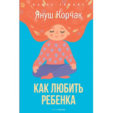 Как любить ребенка. Корчак Я.
