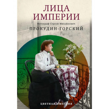 Лица империи. Прокудин-Горский С.М., Галаганова Л.