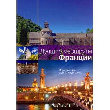 Лучшие маршруты Франции. Подарите себе путешествие мечты.