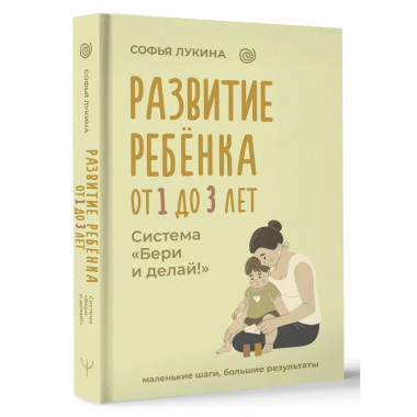 Развитие ребенка: от 1 до 3 лет. Система «Бери и делай!».