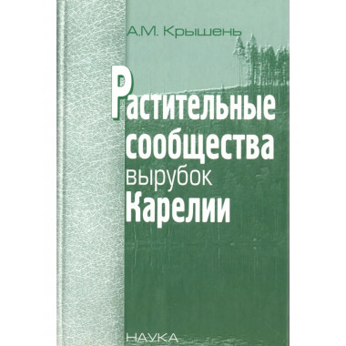 Крышень А.М.Растительные сообщества вырубок Карелии. 2006.