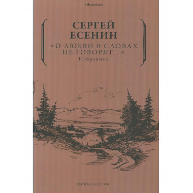 О любви в словах не говорят... Избранное. Есенин С.А
