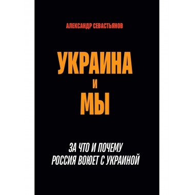 Украина и мы. За что и почему Россия воюет с Украиной.