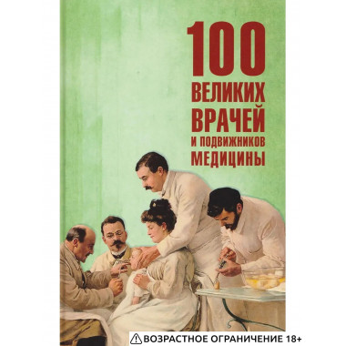 100 великих врачей и подвижников медицины (12+)