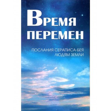 Время перемен. Послания Сераписа-Бея людям Земли