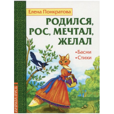 Родился, рос, мечтал, желал. Басни, стихи