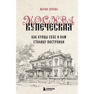 Москва купеческая. Как купцы себе и нам столицу построили.