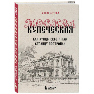 Москва купеческая. Как купцы себе и нам столицу построили.