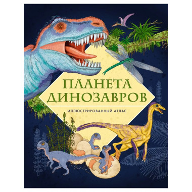 Планета динозавров. Иллюстрированный атлас