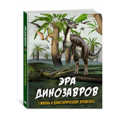 Эра динозавров. Жизнь в доисторические времена