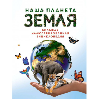 Наша планета Земля. Большая иллюстрированная энциклопедия