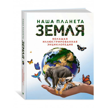 Наша планета Земля. Большая иллюстрированная энциклопедия