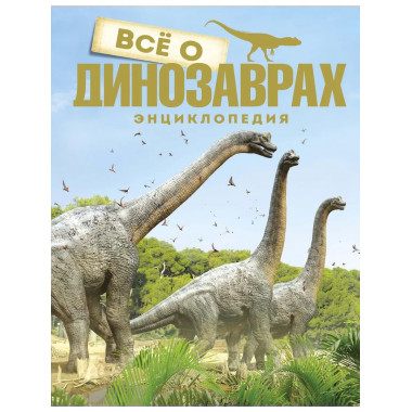 Всё о динозаврах. Энциклопедия (нов.оф.)