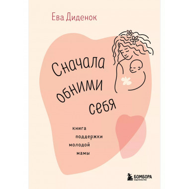Сначала обними себя. Книга поддержки молодой мамы..