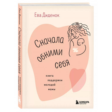 Сначала обними себя. Книга поддержки молодой мамы..