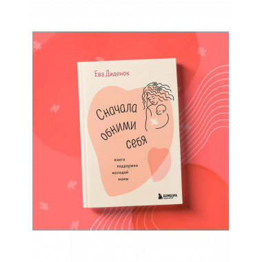 Сначала обними себя. Книга поддержки молодой мамы..