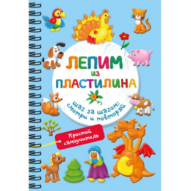 Лепим из пластилина. Шаг за шагом: смотри и повторяй.