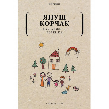 Как любить ребенка. Корчак Я.
