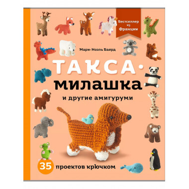 Такса-милашка и другие амигуруми. 35 проектов крючком.