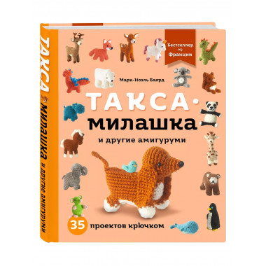 Такса-милашка и другие амигуруми. 35 проектов крючком.