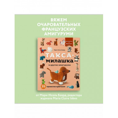 Такса-милашка и другие амигуруми. 35 проектов крючком.