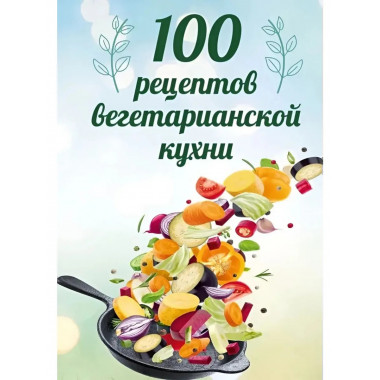 100 рецептов вегетарианской кухни