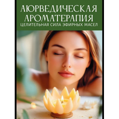 Аюрведическая ароматерапия. Целительная сила эфирных масел