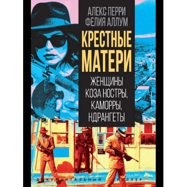 Крёстные матери. Женщины Коза ностры, Каморры, Ндрангеты