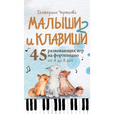 Малыши и клавиши 2: 45 развивающих игр на фортепиано