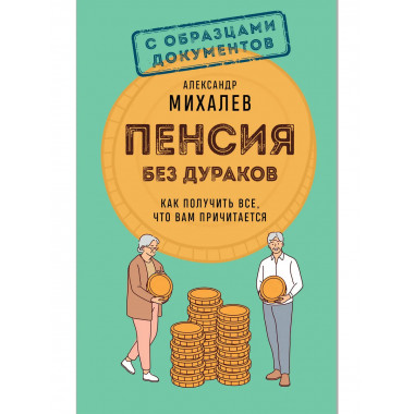 Пенсия без дураков. Как получить все, что вам причитается.