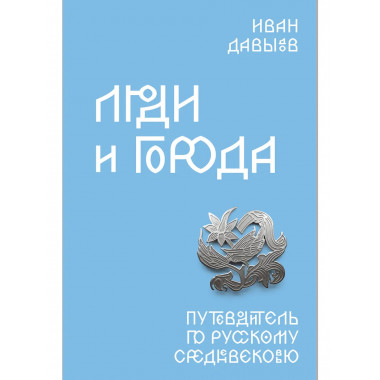 Люди и города. Путеводитель по русскому Средневековью.