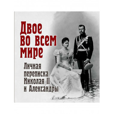 Двое во всем мире. Личная переписка Николая II и Александры