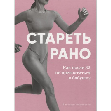 Стареть рано. Как после 35 не превратиться в бабушку.