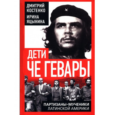 Дети Че Гевары. Партизаны-мученики Латинской Америки