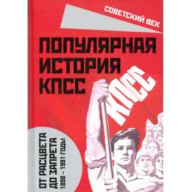 Популярная история КПСС. 1898 – 1991 годы.