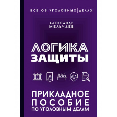 Логика защиты. Прикладное пособие по уголовным делам.