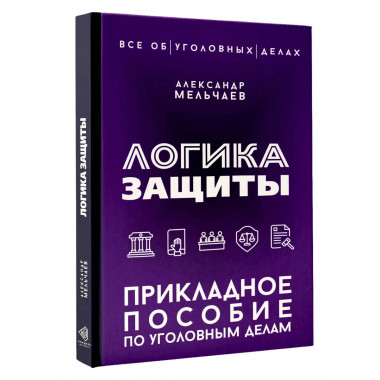 Логика защиты. Прикладное пособие по уголовным делам.