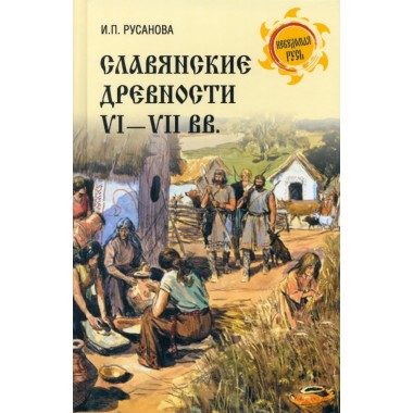 Славянские древности VI - VII вв. Русанова И.П.